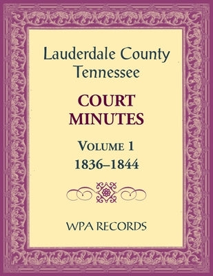 Lauderdale County, Tennessee Court Minutes Volume 1, 1836-1844 by Wpa Records