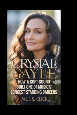 Crystal Gayle: How a Soft Sound Built One of Music's Longest-Standing Careers by S. Click, Paul