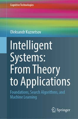 Intelligent Systems: From Theory to Applications: Foundations, Search Algorithms, and Machine Learning by Kuznetsov, Oleksandr