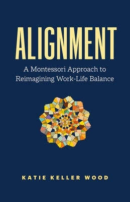 Alignment: A Montessori Approach to Reimagining Work-Life Balance by Wood, Katie Keller