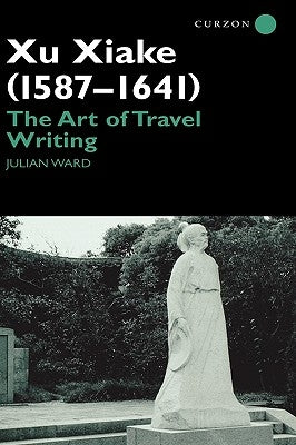 Xu Xiake (1586-1641): The Art of Travel Writing by Ward, Julian