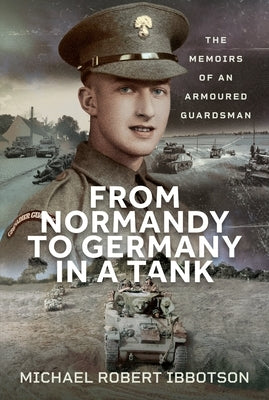 From Normandy to Germany in a Tank: The Memoirs of an Armoured Guardsman by Ibbotson, Michael Robert