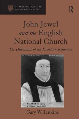 John Jewel and the English National Church: The Dilemmas of an Erastian Reformer by Jenkins, Gary W.