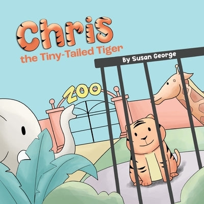 Chris, the Tiny-Tailed Tiger: Inspired by my Husband's Second Grade Story-The Tiger That Was Lost by George, Susan