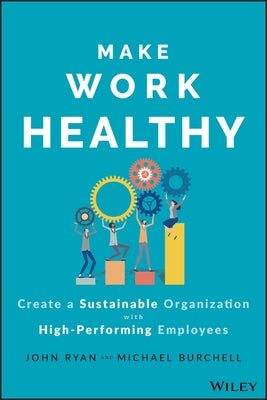Make Work Healthy: Create a Sustainable Organization with High-Performing Employees by Ryan, John S.