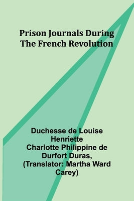 Prison Journals During the French Revolution by de Louise Henriette Charl, Duchesse