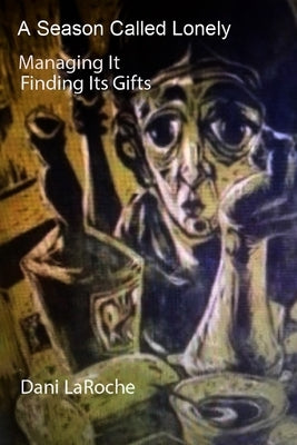 A Season Called Lonely: Managing it; Finding its gifts by Laroche, Dani