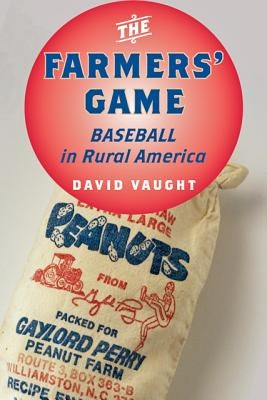 The Farmers' Game: Baseball in Rural America by Vaught, David