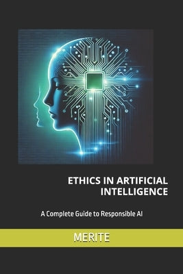 Ethics in Artificial Intelligence: A Complete Guide to Responsible AI by Merite