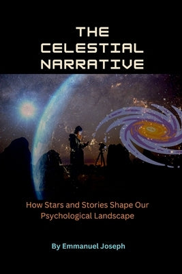 The Celestial Narrative, How Stars and Stories Shape Our Psychological Landscape by Joseph, Emmanuel