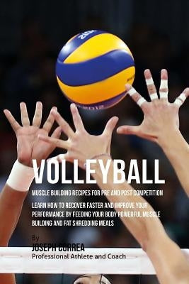 Volleyball Muscle Building Recipes for Pre and Post Competition: Learn how to recover faster and improve your performance by feeding your body powerfu by Correa (Certified Sports Nutritionist)