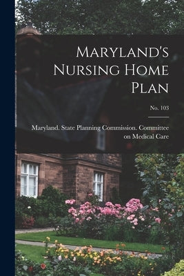 Maryland's Nursing Home Plan; No. 103 by Maryland State Planning Commission