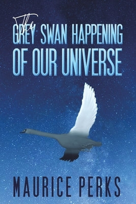 The Grey Swan Happening of our Universe by Perks, Maurice