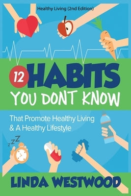Healthy Living (2nd Edition): 12 Habits You DON'T KNOW That Promote Healthy Living & A Healthy Lifestyle! by Westwood, Linda