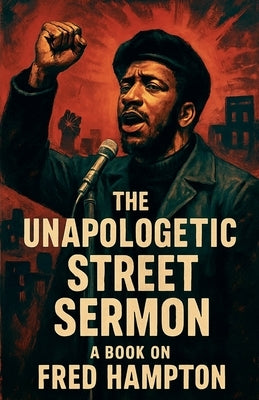 The Unapologetic Street Sermon A Book on Fred Hampton by Alexander, Jm