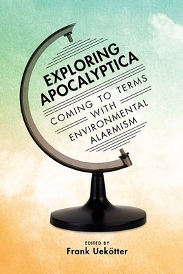 Exploring Apocalyptica: Coming to Terms with Environmental Alarmism by Uekötter, Frank