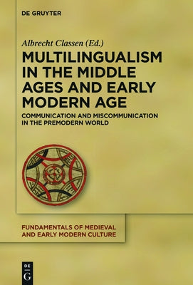 Multilingualism in the Middle Ages and Early Modern Age: Communication and Miscommunication in the Premodern World by Classen, Albrecht