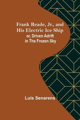 Frank Reade, Jr., and His Electric Ice Ship or, Driven Adrift in the Frozen Sky by Senarens, Luis