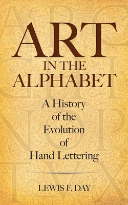 Art in the Alphabet: A History of the Evolution of Hand Lettering by Day, Lewis F.