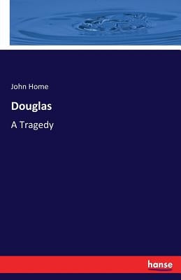 Douglas: A Tragedy by Home, John