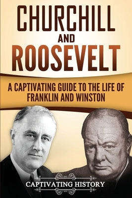 Churchill and Roosevelt: A Captivating Guide to the Life of Franklin and Winston by History, Captivating