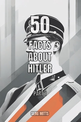 50 facts about Hitler Part 1: Early years, Political Rise and Ideology by Mitts, Serg