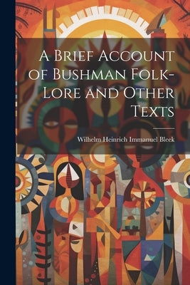 A Brief Account of Bushman Folk-Lore and Other Texts by Bleek, Wilhelm Heinrich Immanuel