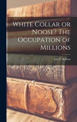 White Collar or Noose? The Occupation of Millions by Bollens, Leo F.
