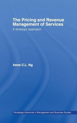 The Pricing and Revenue Management of Services: A Strategic Approach by Ng, Irene C. L.