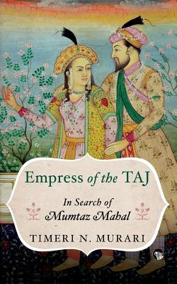 Empress of the Taj: In Search of Mumtaz Mahal by Murari, Timeri N.