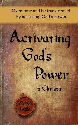Activating God's Power in Christie: Overcome and be transformed by accessing God's power. by Leslie, Michelle