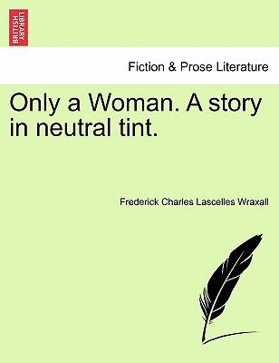 Only a Woman. a Story in Neutral Tint. Vol. III. by Wraxall, Frederick Charles Lascelles