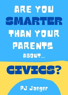 Are You Smarter Than Your Parents About...Civics?: 101 Questions about Our American Government by Yaeger, Pj