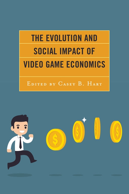 The Evolution and Social Impact of Video Game Economics by Hart, Casey B.