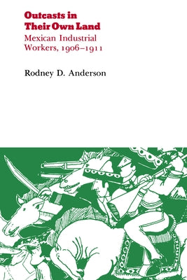 Outcasts in Their Own Land: Mexican Industrial Workers, 1906-1911 by Anderson, Rodney D.