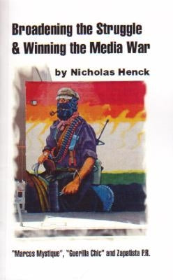 Broadening the Struggle and Winning the Media War: 'Marcos Mystique, ' Guerilla Chic, and Zapatista PR by Henck, Nicholas