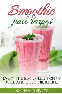 Smoothie And Juice Recipes: Enjoy 100 + smoothies and juice recipes including smoothies for good health and weight loss by Publisher, Aston