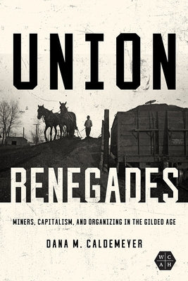 Union Renegades: Miners, Capitalism, and Organizing in the Gilded Age by Caldemeyer, Dana M.