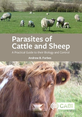 Parasites of Cattle and Sheep: A Practical Guide to Their Biology and Control by Forbes, Andrew B.
