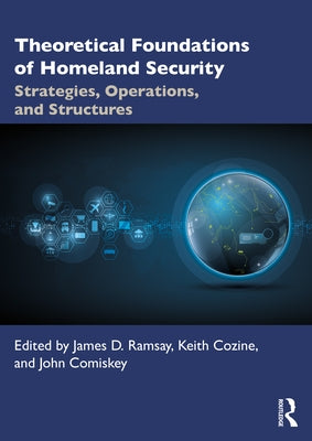 Theoretical Foundations of Homeland Security: Strategies, Operations, and Structures by Ramsay, James D.