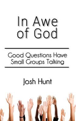 In Awe of God: Good Questions Have Small Groups Talking by Hunt, Josh