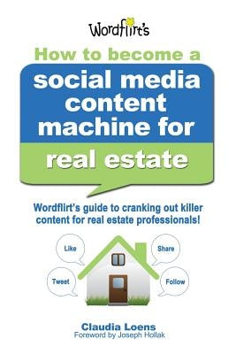 How to Become a Social Media Content Machine for Real Estate: Wordflirt's Guide to Cranking out Killer Content to Grow Your Real Estate Business! by Loens, Claudia M.