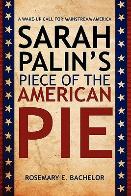 Sarah Palin's Piece of the American Pie: A wake-up Call for Mainstream America by Bachelor, Rosemary E.