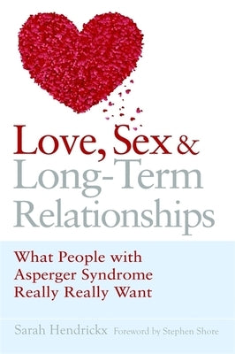 Love, Sex and Long-Term Relationships: What People with Asperger Syndrome Really Really Want by Shore, Stephen
