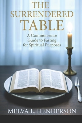 The Surrendered Table: A Commonsense Guide to Fasting for Spiritual Purposes by Henderson, Melva L.