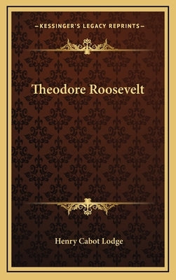 Theodore Roosevelt by Lodge, Henry Cabot