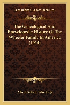 The Genealogical And Encyclopedic History Of The Wheeler Family In America (1914) by Wheeler, Albert Gallatin, Jr.