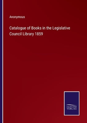 Catalogue of Books in the Legislative Council Library 1859 by Anonymous