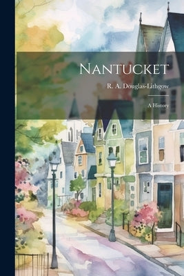 Nantucket; a History by Douglas-Lithgow, R. A. (Robert Alexan