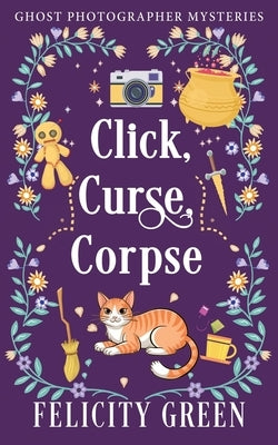 Click, Curse, Corpse: A Ghost Photographer Paranormal Cozy Mystery by Green, Felicity